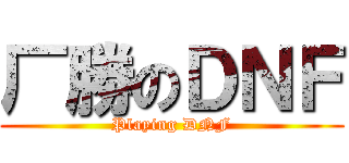 厂勝のＤＮＦ (Playing DNF)