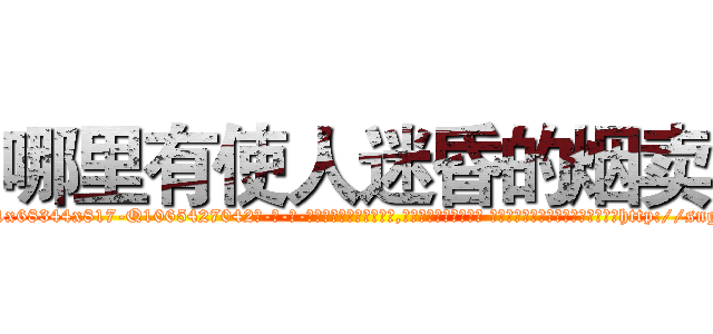 哪里有使人迷昏的烟卖 (哪里有使人迷昏的烟卖【电-话151x68344x817-Q1065427042元-吉-药-业】我们做的是长期生意,靠的是老客户长期支持 哪里有使人迷昏的烟卖在发表了一篇http://sngk.net/5nTJe8

参考消息网我们做的是长期生意,靠的是老客户长期支持也许我们早该意识到，就连鲍勃·霍斯金斯（金球奖戏剧类电影男主角 
)