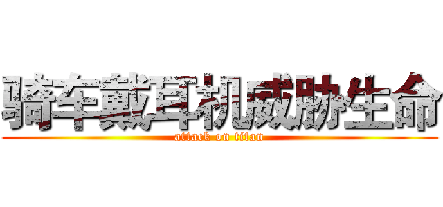 骑车戴耳机威胁生命 (attack on titan)
