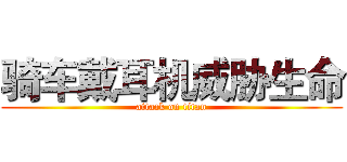 骑车戴耳机威胁生命 (attack on titan)
