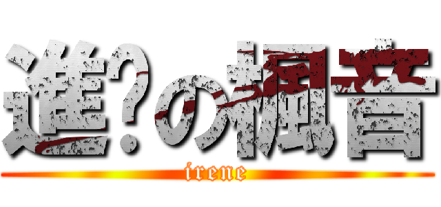 進步の楓音 (irene)