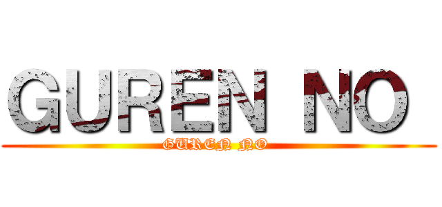 ＧＵＲＥＮ ＮＯ  (GUREN NO )