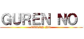 ＧＵＲＥＮ ＮＯ  (GUREN NO )