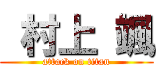  村上 颯 (attack on titan)