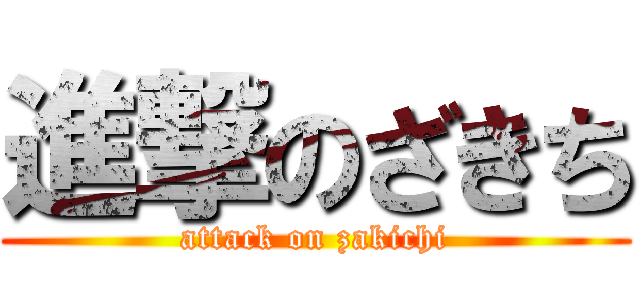 進撃のざきち (attack on zakichi)