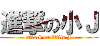 進撃の小Ｊ (attack on little J)