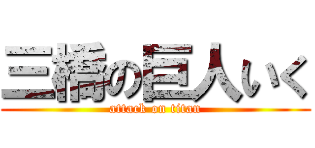 三橋の巨人いく (attack on titan)