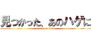 見つかった、あのハゲに (attack on titan)