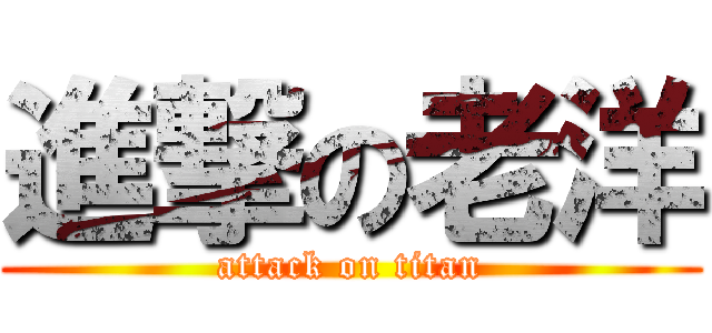 進撃の老洋 (attack on titan)