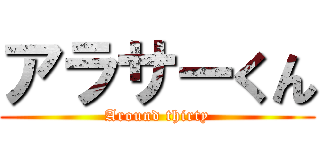 アラサーくん (Around thirty)