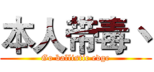本人带毒丶 (Go ballistic edge)