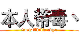 本人带毒丶 (Go ballistic edge)