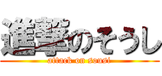 進撃のそうし (attack on sousi)