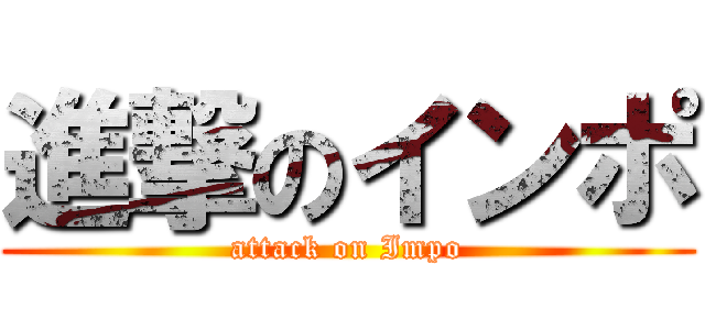 進撃のインポ (attack on Impo)