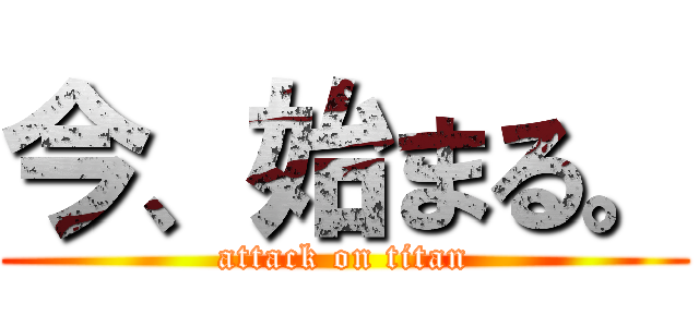 今、始まる。 (attack on titan)