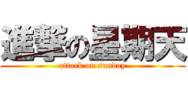 進撃の星期天 (attack on sunday)