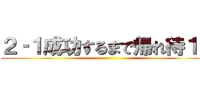 ２‐１成功するまで帰れ待１０ ()