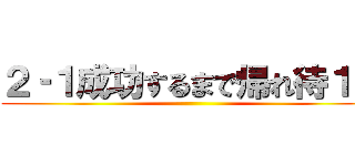 ２‐１成功するまで帰れ待１０ ()