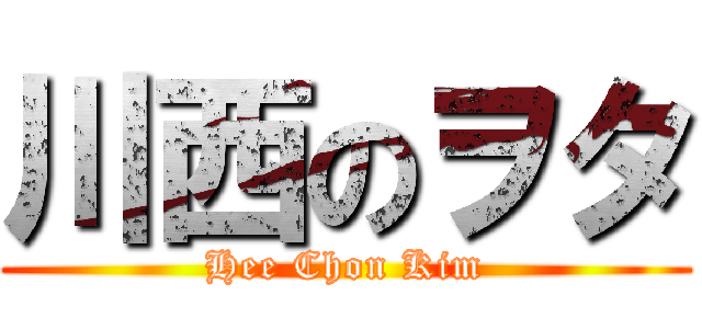 川西のヲタ (Hee Chon Kim)