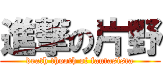 進撃の片野 (death thooth of fantasista)