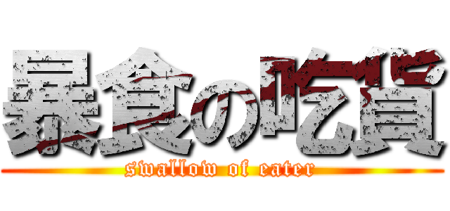 暴食の吃貨 (swallow of eater)