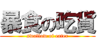 暴食の吃貨 (swallow of eater)