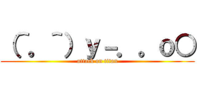 （＾。＾）ｙ－．。ｏ○ (attack on titan)