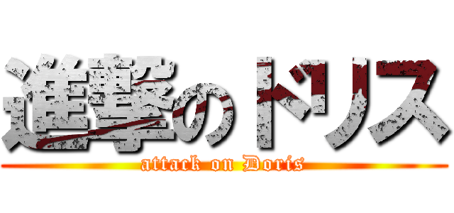 進撃のドリス (attack on Doris)