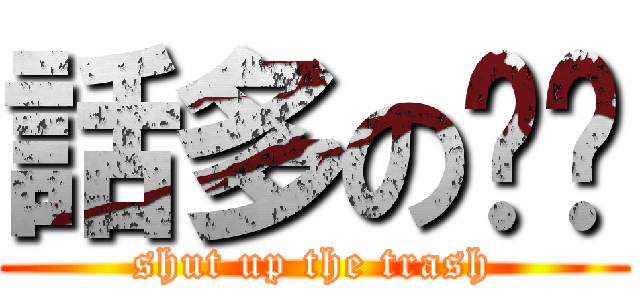 話多の垃圾 (shut up the trash)