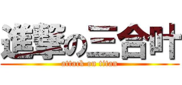 進撃の三合叶 (attack on titan)