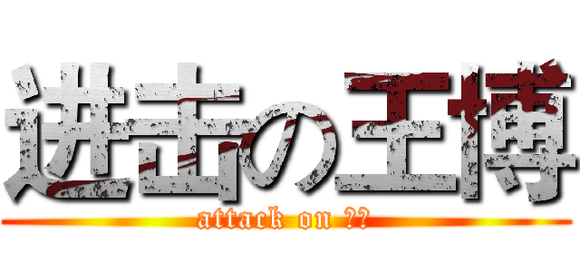 进击の王博 (attack on 王博)