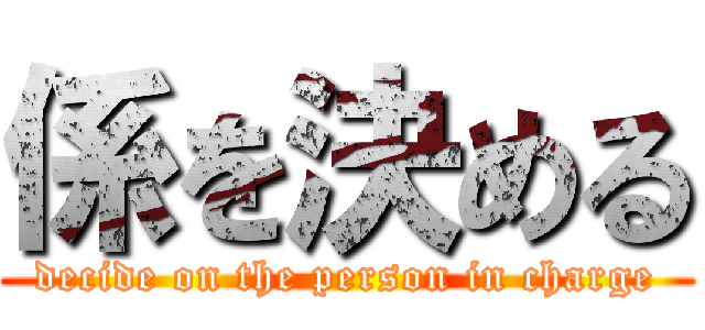 係を決める (decide on the person in charge)