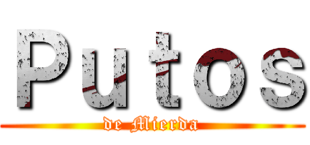 Ｐｕｔｏｓ (de Mierda)