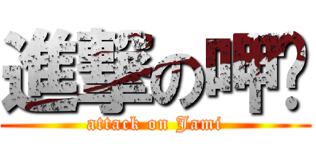 進撃の呷咪 (attack on Jami)