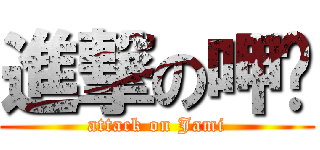 進撃の呷咪 (attack on Jami)