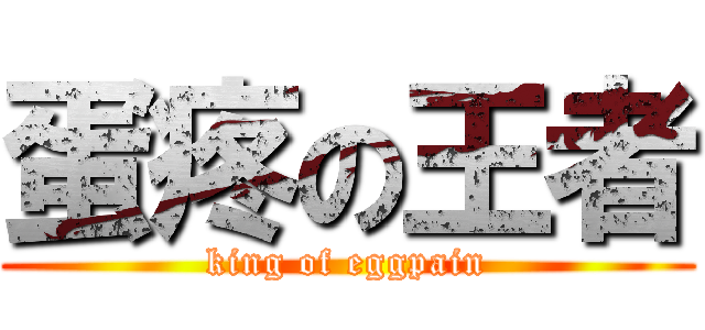 蛋疼の王者 (king of eggpain)
