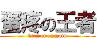 蛋疼の王者 (king of eggpain)