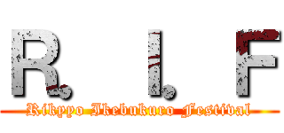 Ｒ．Ｉ．Ｆ (Rikyyo Ikebukuro Festival)