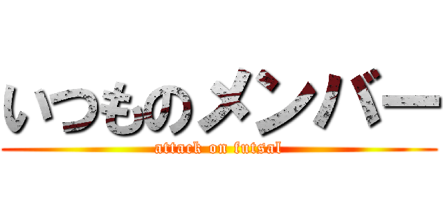 いつものメンバー (attack on futsal)