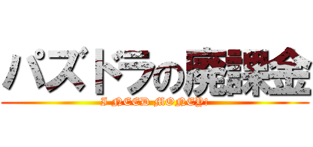 パズドラの廃課金 (I NEED MONEY!)
