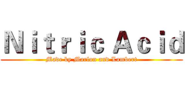 Ｎｉｔｒｉｃ Ａｃｉｄ (Made by Marlon and Lambert)