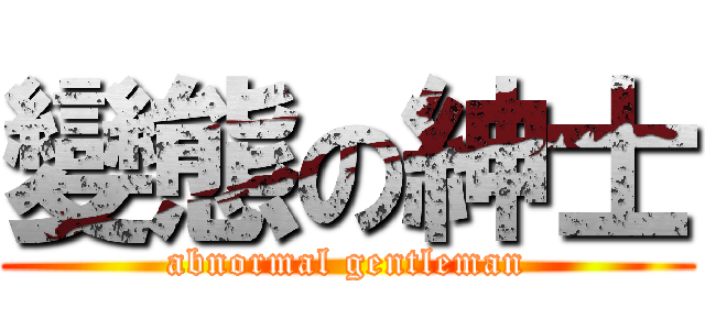 變態の紳士 (abnormal gentleman)
