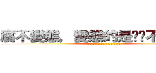 腐不變態，變態的是你瞧不起我們 (腐っていて、変態はあなたが私達を軽蔑するのです)