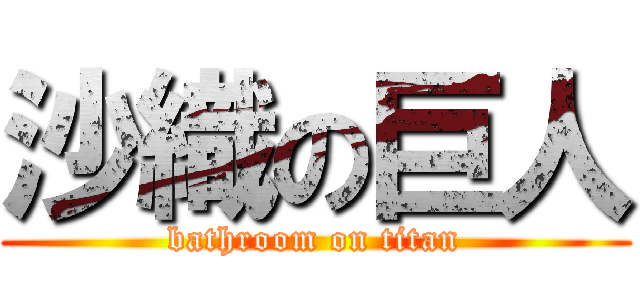 沙織の巨人 (bathroom on titan)