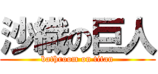 沙織の巨人 (bathroom on titan)