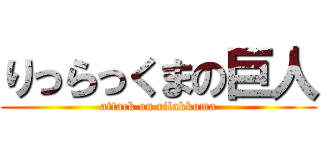 りっらっくまの巨人 (attack on rilakkuma)