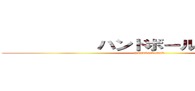           ハンドボール部           (handball club       )