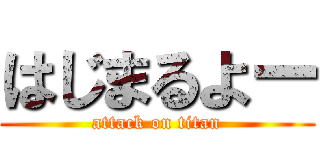 はじまるよー (attack on titan)