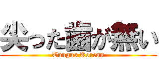 尖った歯が無い (Tungus Korean)