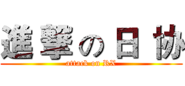 進 撃 の 日  协 (attack on RX)